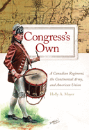 Congress's Own: A Canadian Regiment, the Continental Army, and American Union Volume 73