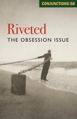Conjunctions 58 - Riveted. the Obsession Issue - Morrow, Bradford (Editor), and Ashbery, John (Contributions by), and Oates, Joyce Carol (Contributions by)