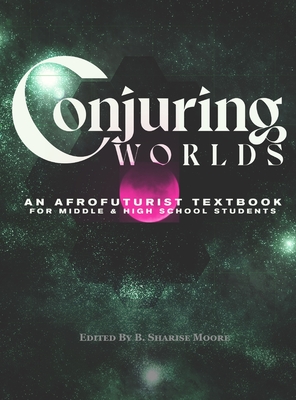 Conjuring Worlds: An Afrofuturist Textbook for Middle and High School Students - Moore, B Sharise (Editor), and Farand, J Owl (Designer), and Hartsfield, Helena L (Editor)