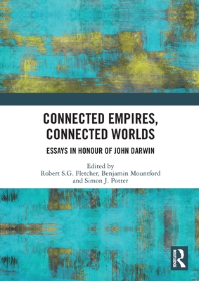Connected Empires, Connected Worlds: Essays in Honour of John Darwin - Fletcher, Robert S G (Editor), and Mountford, Benjamin (Editor), and Potter, Simon J (Editor)