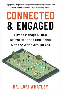 Connected & Engaged: How to Manage Digital Distractions and Reconnect with the World Around You - Whatley, Lori