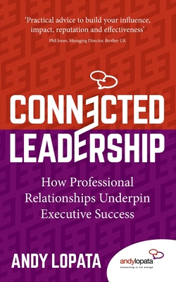 Connected Leadership: How Professional Relationships Underpin Executive Success - Lopata, Andy