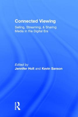 Connected Viewing: Selling, Streaming, & Sharing Media in the Digital Age - Holt, Jennifer, Professor (Editor), and Sanson, Kevin (Editor)