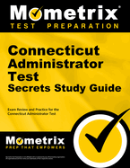 Connecticut Administrator Test Secrets Study Guide: Exam Review and Practice for the Connecticut Administrator Test