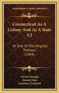 Connecticut as a Colony and as a State V2: Or One of the Original Thirteen (1904)