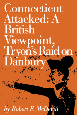 Connecticut Attacked: A British Viewpoint, Tryon's Raid on Danbury - McDevitt, Robert