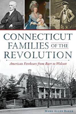 Connecticut Families of the Revolution:: American Forebears from Burr to Wolcott - Baker, Mark Allen