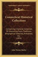 Connecticut Historical Collections: Containing a General Collection of Interesting Facts, Traditions, Biographical Sketches, Anecdotes, &c., Relating to the History and Antiquities of Every Town in Connecticut, With Geographical Descriptions