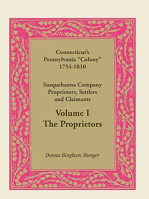 Connecticut's Pennsylvania Colony: Susquehanna Company Proprietors, Settlers and Claimants, Volume 1 the Proprietors - Munger, Donna B