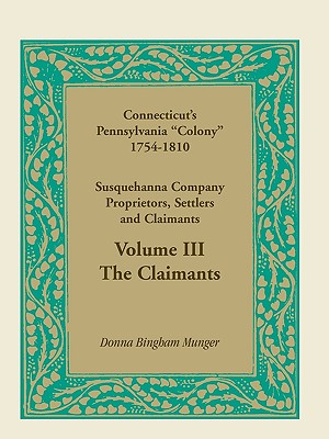 Connecticut's Pennsylvania Colony: Susquehanna Company Proprietors, Settlers and Claimants, Volume 3 the Claimants - Munger, Donna B