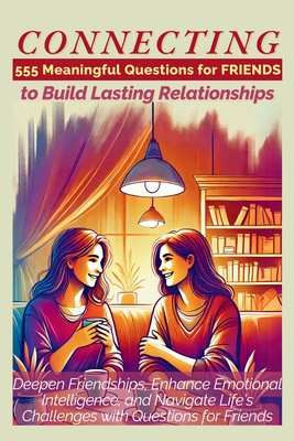 CONNECTING 555 Meaningful Questions for Friends to Build Lasting Relationships: Deepen Friendships, Enhance Emotional Intelligence, and Navigate Life's Challenges with Questions for Friends - Abbruzzese, Devon Ashley, and Vasquez, Mauricio, and Publishing, Aria Capri