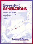 Connecting Generations: Integrating Aging Education and Intergenerational Programs with Elementary and Middle Grades Curricula - Friedman, Barbara