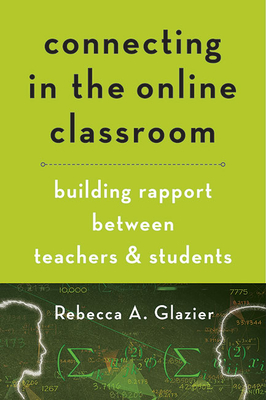Connecting in the Online Classroom: Building Rapport Between Teachers and Students - Glazier, Rebecca A