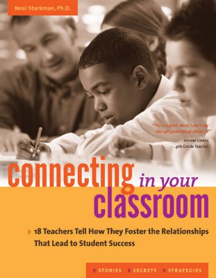 Connecting in Your Classroom: 18 Teachers Tell How They Foster the Relationships That Lead to Student Success - Starkman, Neal, PH.D.