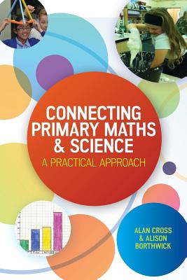 Connecting Primary Maths and Science: A Practical Approach - Cross, Alan, and Borthwick, Alison