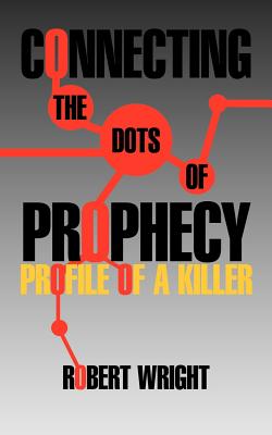 Connecting the Dots of Prophecy: Profile of a Killer - Wright, Robert