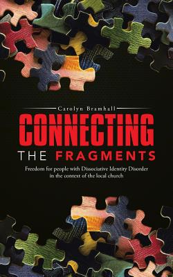 Connecting the Fragments: Freedom for People with Dissociative Identity Disorder in the Context of the Local Church - Bramhall, Carolyn