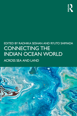 Connecting the Indian Ocean World: Across Sea and Land - Seshan, Radhika (Editor), and Shimada, Ryuto (Editor)