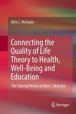 Connecting the Quality of Life Theory to Health, Well-Being and Education: The Selected Works of Alex C. Michalos - Michalos, Alex C