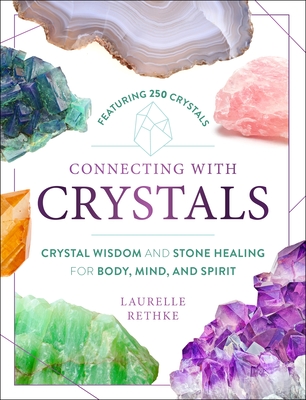 Connecting with Crystals: Crystal Wisdom and Stone Healing for Body, Mind, and Spirit - Rethke, Laurelle