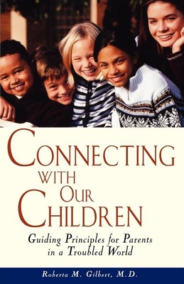 Connecting with Our Children: Guiding Principles for Parents in a Troubled World - Gilbert, Roberta M