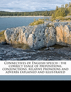 Connectives of English Speech: The Correct Usage of Prepositions, Conjunctions, Relative Pronouns and Adverbs Explained and Illustrated