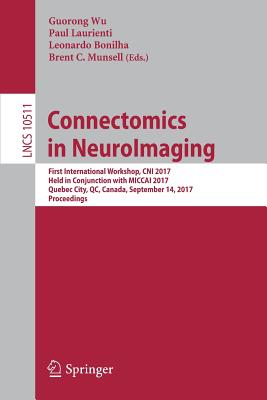 Connectomics in Neuroimaging: First International Workshop, Cni 2017, Held in Conjunction with Miccai 2017, Quebec City, Qc, Canada, September 14, 2017, Proceedings - Wu, Guorong (Editor), and Laurienti, Paul (Editor), and Bonilha, Leonardo (Editor)