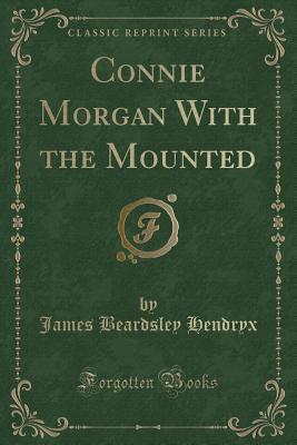 Connie Morgan with the Mounted (Classic Reprint) - Hendryx, James Beardsley