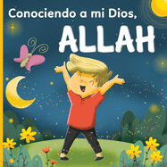 Conociendo a mi Dios, Allah: : un libro islmico para nios que se preguntan "Quin es Allah (Al)?"