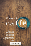 Conosco il caff?: Raccolta, miscelazione, torrefazione, preparazione, macinazione e degustazione del caff?