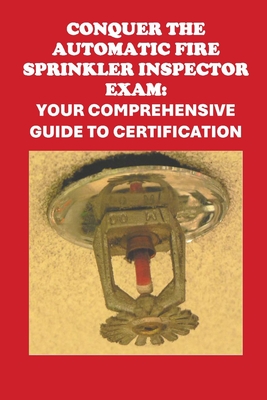 Conquer the Automatic Fire Sprinkler Inspector Exam: Your Comprehensive Guide to Certification - McCaulay, Philip Martin