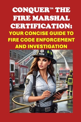 Conquer the Fire Marshal Certification: Your Concise Guide to Fire Code Enforcement and Investigation - McCaulay, Philip Martin