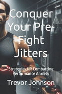Conquer Your Pre-Fight Jitters: Strategies for Combatting Performance Anxiety