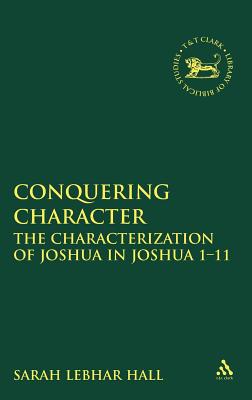 Conquering Character: The Characterization of Joshua in Joshua 1-12 - Hall, Sarah Lebhar