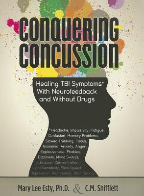 Conquering Concussion: Healing TBI Symptoms with Neurofeedback and Without Drugs - Esty, Mary Lee, and Shifflett, C M