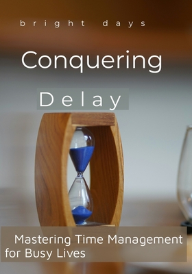 Conquering Delay: Mastering Time Management for Busy Lives - Days, Bright