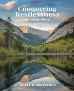 Conquering Restlessness for beginners: A Comprehensive Approach to Overcoming Insomnia and Embracing Restful Sleep Forever