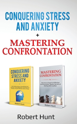 Conquering Stress and Anxiety + Mastering Confrontation: Proven mindfulness techniques to develop a peaceful mindset. Become an Expert at Communication. Master the Art of Dealing with Conflict - Hunt, Robert