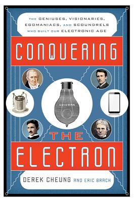 Conquering the Electron: The Geniuses, Visionaries, Egomaniacs, and Scoundrels Who Built Our Electronic Age - Cheung, Derek, and Brach, Eric