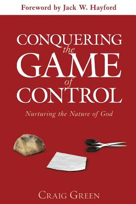 Conquering the Game of Control: Nurturing the Nature of God - Green, Craig, and Hayford, Jack (Foreword by)