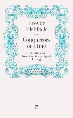 Conquerors of Time: Exploration and Invention in the Age of Daring - Fishlock, Trevor