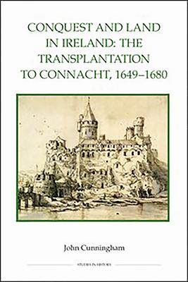 Conquest and Land in Ireland: The Transplantation to Connacht, 1649-1680 - Cunningham, John