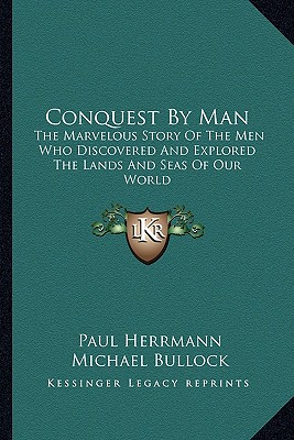 Conquest By Man: The Marvelous Story Of The Men Who Discovered And Explored The Lands And Seas Of Our World - Herrmann, Paul, and Bullock, Michael (Translated by)