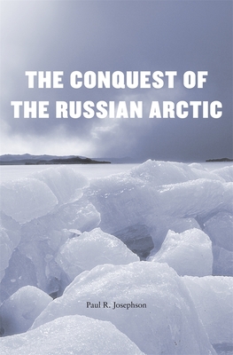 Conquest of the Russian Arctic - Josephson, Paul R