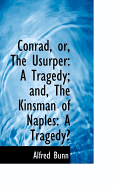 Conrad, Or, the Usurper: A Tragedy; And, the Kinsman of Naples: A Tragedy