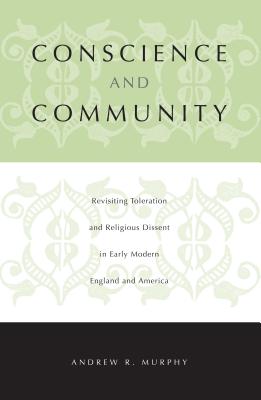 Conscience and Community: Revisiting Toleration and Religious Dissent in Early Modern England and America - Murphy, Andrew R