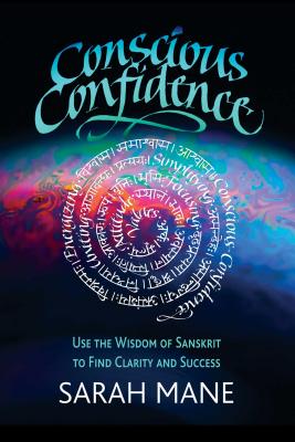 Conscious Confidence: Use the Wisdom of Sanskrit to Find Clarity and Success - Mane, Sarah