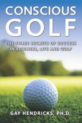 Conscious Golf: The Three Secrets of Success in Business, Life and Golf - Hendricks, Gay