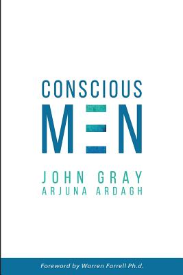 Conscious Men: Mastering the New Man Code for Success and Relationships - Gray, John, and Ardagh, Arjuna