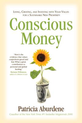 Conscious Money: Living, Creating, and Investing with Your Values for a Sustainable New Prosperity - Aburdene, Patricia